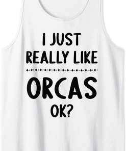 I Just Really Like Orcas, Ok? Funny Orca Lover Tank Top