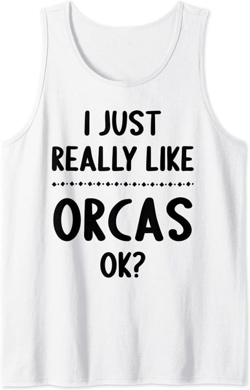 I Just Really Like Orcas, Ok? Funny Orca Lover Tank Top