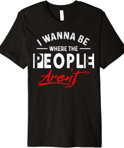 I wanna be where the people aren´t Premium T-Shirt